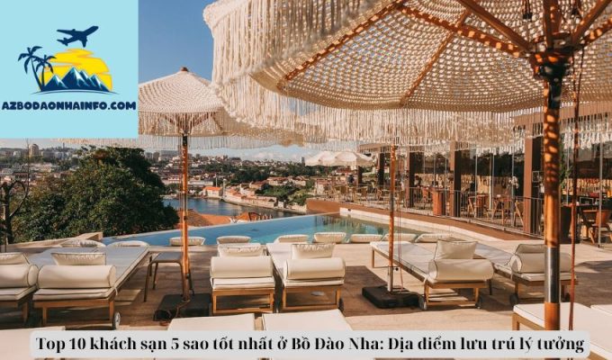 Top 10 khách sạn 5 sao tốt nhất ở Bồ Đào Nha: Địa điểm lưu trú lý tưởng