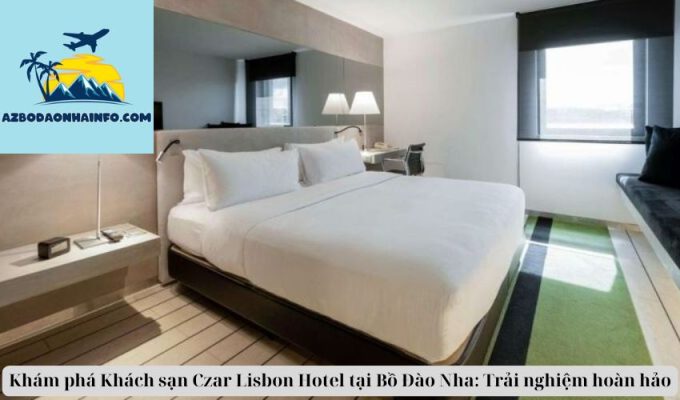 Khám phá Khách sạn Czar Lisbon Hotel tại Bồ Đào Nha: Trải nghiệm hoàn hảo