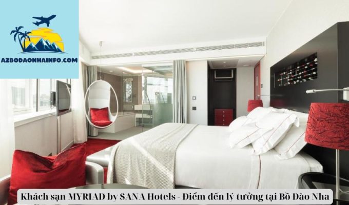 Khách sạn MYRIAD by SANA Hotels - Điểm đến lý tưởng tại Bồ Đào Nha