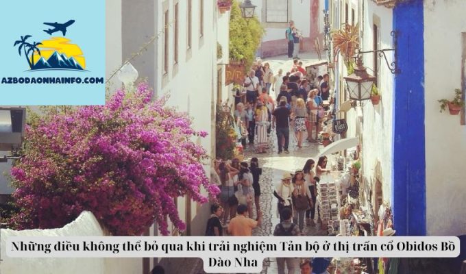 Những điều không thể bỏ qua khi trải nghiệm Tản bộ ở thị trấn cổ Obidos Bồ Đào Nha