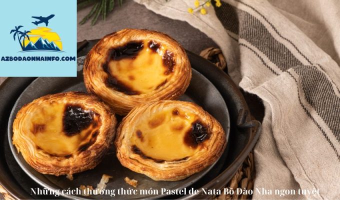 Những cách thưởng thức món Pastel de Nata Bồ Đào Nha ngon tuyệt