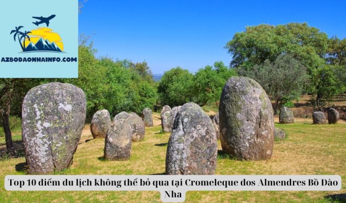 Top 10 điểm du lịch không thể bỏ qua tại Cromeleque dos Almendres Bồ Đào Nha