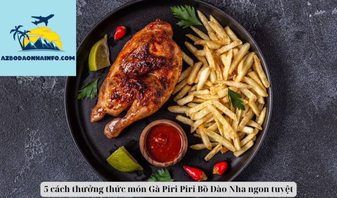 5 cách thưởng thức món Gà Piri Piri Bồ Đào Nha ngon tuyệt