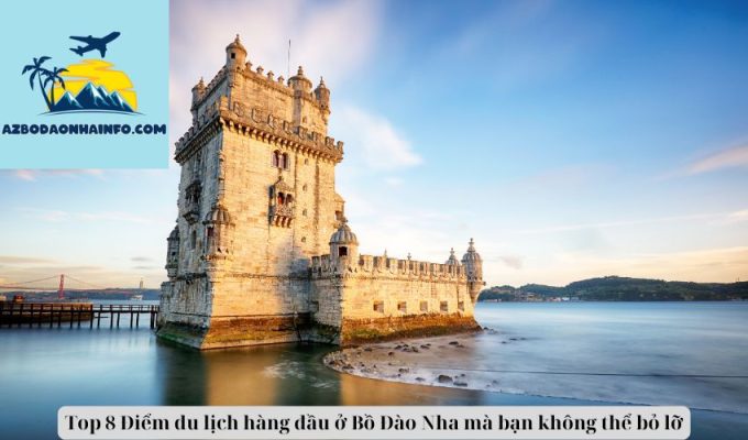 Top 8 Điểm du lịch hàng đầu ở Bồ Đào Nha mà bạn không thể bỏ lỡ