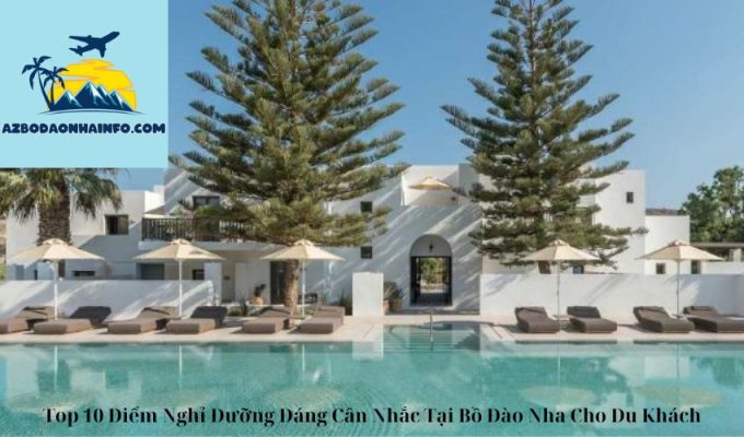 Top 10 Điểm Nghỉ Dưỡng Đáng Cân Nhắc Tại Bồ Đào Nha Cho Du Khách