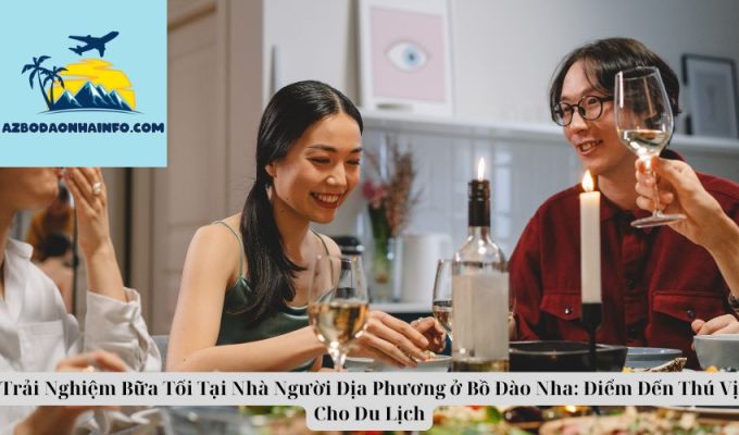 Trải Nghiệm Bữa Tối Tại Nhà Người Địa Phương ở Bồ Đào Nha: Điểm Đến Thú Vị Cho Du Lịch