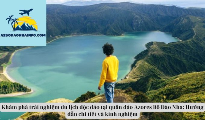 Khám phá trải nghiệm du lịch độc đáo tại quần đảo Azores Bồ Đào Nha: Hướng dẫn chi tiết và kinh nghiệm