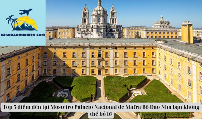 Top 5 điểm đến tại Mosteiro Pálacio Nacional de Mafra Bồ Đào Nha bạn không thể bỏ lỡ