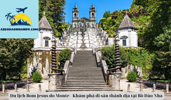 Du lịch Bom Jesus do Monte - Khám phá di sản thánh địa tại Bồ Đào Nha